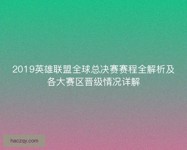 2019英雄联盟全球总决赛赛程全解析及各大赛区晋级情况详解