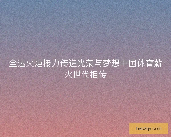 全运火炬接力传递光荣与梦想中国体育薪火世代相传