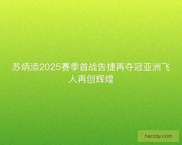 苏炳添2025赛季首战告捷再夺冠亚洲飞人再创辉煌