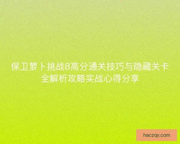 保卫萝卜挑战8高分通关技巧与隐藏关卡全解析攻略实战心得分享