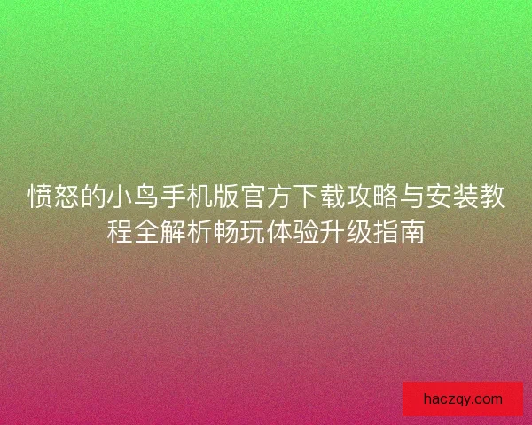 愤怒的小鸟手机版官方下载攻略与安装教程全解析畅玩体验升级指南