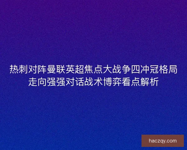热刺对阵曼联英超焦点大战争四冲冠格局走向强强对话战术博弈看点解析
