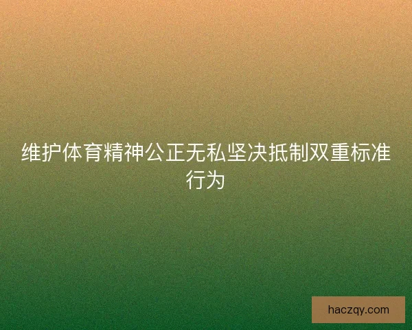 维护体育精神公正无私坚决抵制双重标准行为