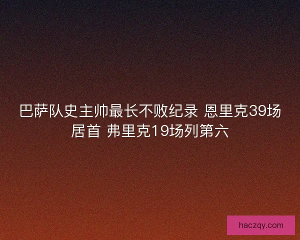 巴萨队史主帅最长不败纪录 恩里克39场居首 弗里克19场列第六