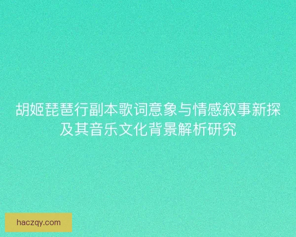 胡姬琵琶行副本歌词意象与情感叙事新探及其音乐文化背景解析研究