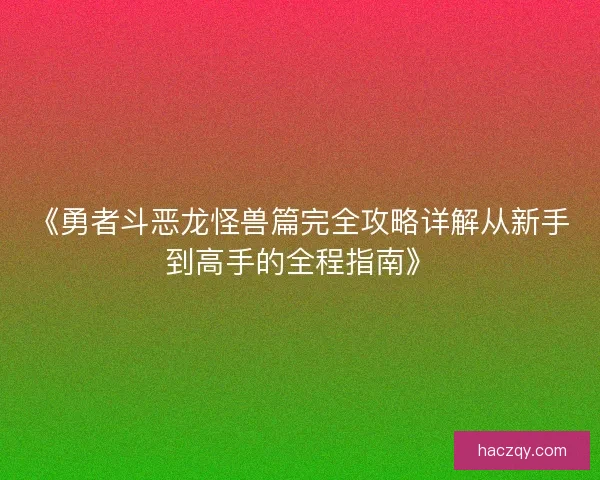 《勇者斗恶龙怪兽篇完全攻略详解从新手到高手的全程指南》 《勇者斗恶龙怪兽篇完全攻略详解从新手到高手的全程指南》