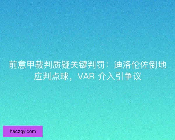 前意甲裁判质疑关键判罚：迪洛伦佐倒地应判点球，VAR 介入引争议