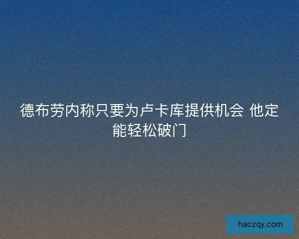 德布劳内称只要为卢卡库提供机会 他定能轻松破门
