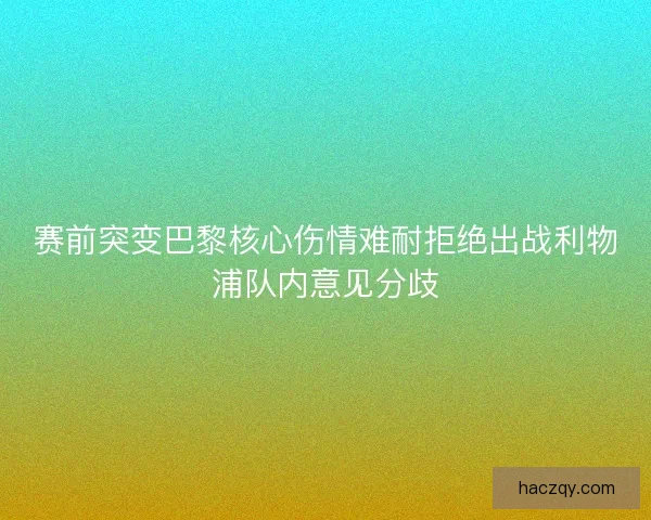 赛前突变巴黎核心伤情难耐拒绝出战利物浦队内意见分歧