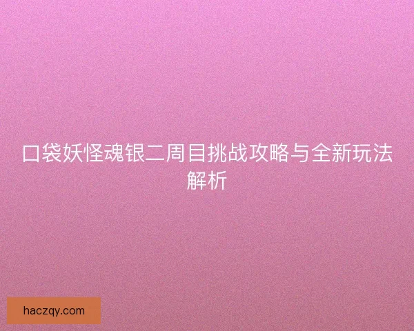 口袋妖怪魂银二周目挑战攻略与全新玩法解析