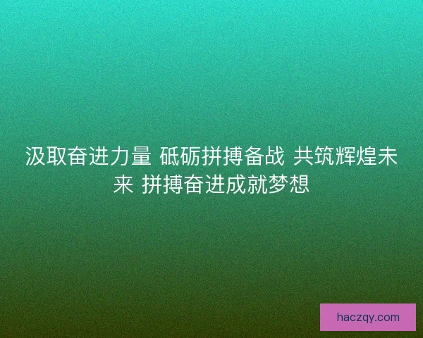 汲取奋进力量 砥砺拼搏备战 共筑辉煌未来 拼搏奋进成就梦想