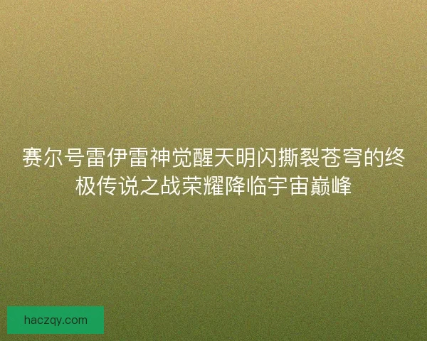 赛尔号雷伊雷神觉醒天明闪撕裂苍穹的终极传说之战荣耀降临宇宙巅峰 赛尔号雷伊雷神觉醒天明闪撕裂苍穹的终极传说之战荣耀降临宇宙巅峰
