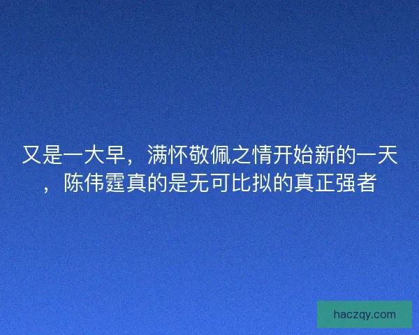 又是一大早，满怀敬佩之情开始新的一天，陈伟霆真的是无可比拟的真正强者