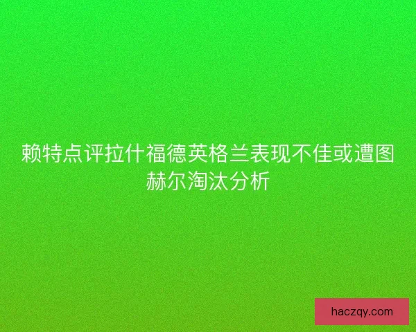 赖特点评拉什福德英格兰表现不佳或遭图赫尔淘汰分析