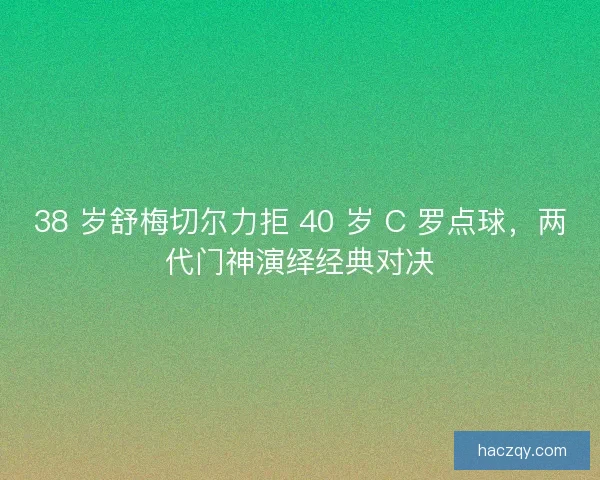 38 岁舒梅切尔力拒 40 岁 C 罗点球，两代门神演绎经典对决