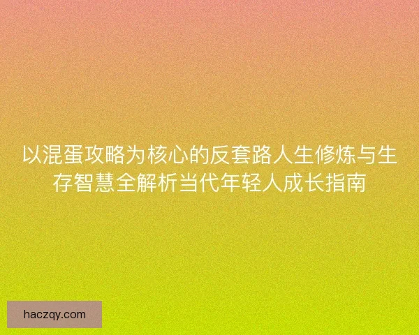 以混蛋攻略为核心的反套路人生修炼与生存智慧全解析当代年轻人成长指南